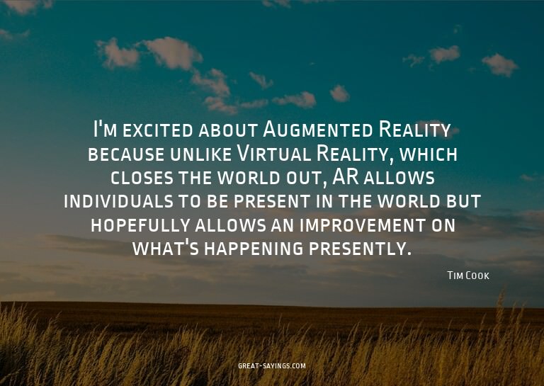 I'm excited about Augmented Reality because unlike Virt