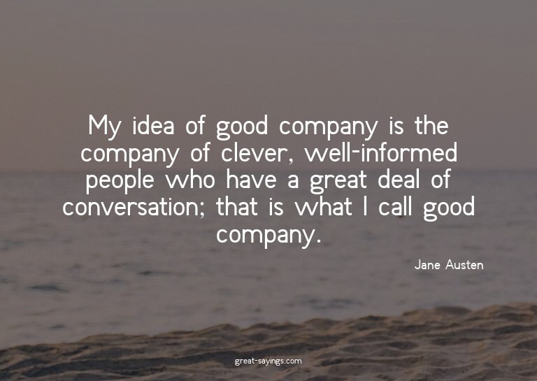 My idea of good company is the company of clever, well-