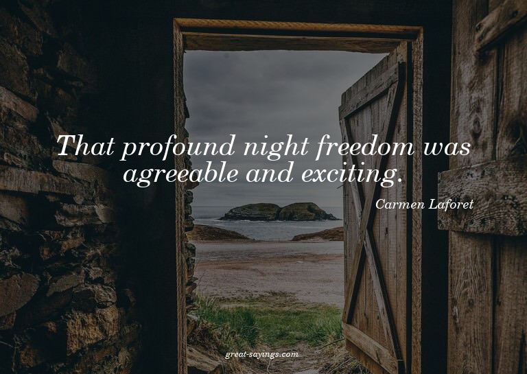 That profound night freedom was agreeable and exciting.