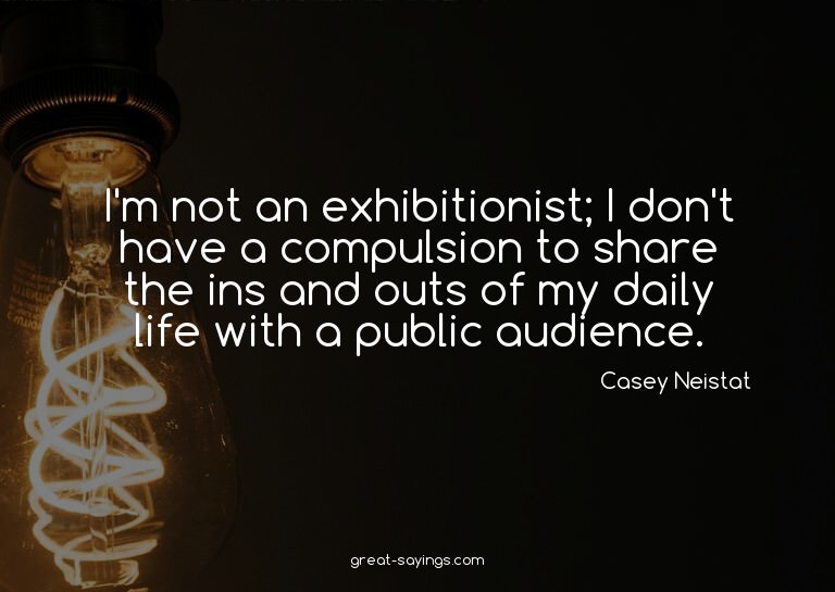 I'm not an exhibitionist; I don't have a compulsion to
