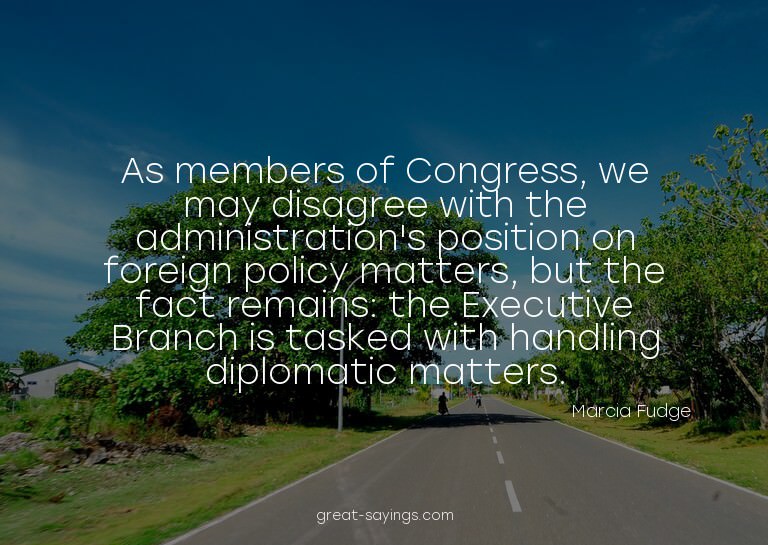 As members of Congress, we may disagree with the admini