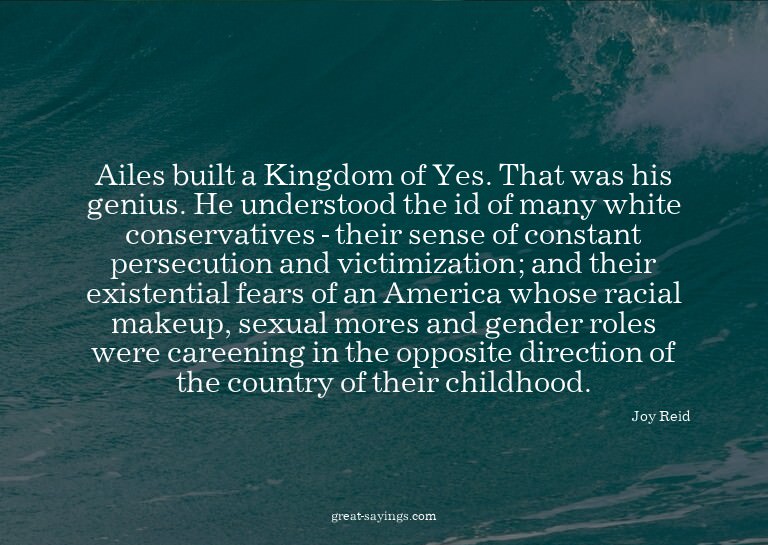 Ailes built a Kingdom of Yes. That was his genius. He u