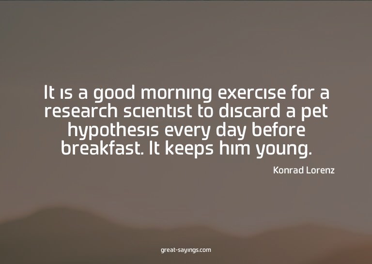 It is a good morning exercise for a research scientist