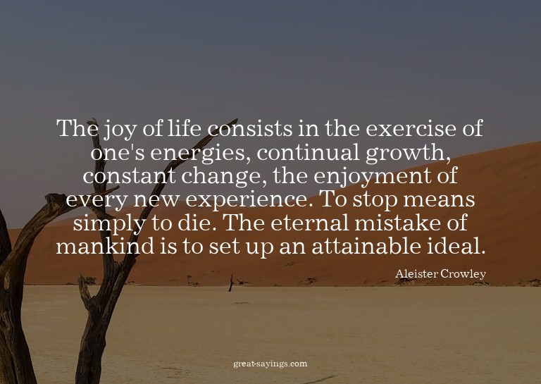 The joy of life consists in the exercise of one's energ