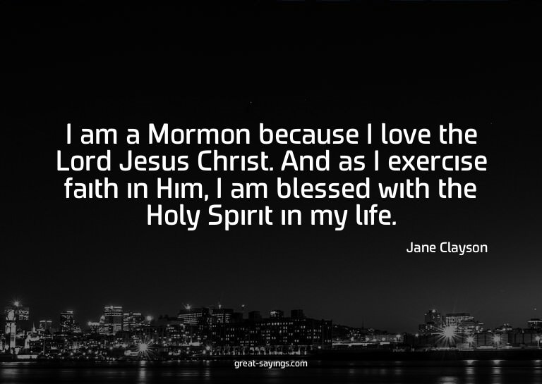 I am a Mormon because I love the Lord Jesus Christ. And