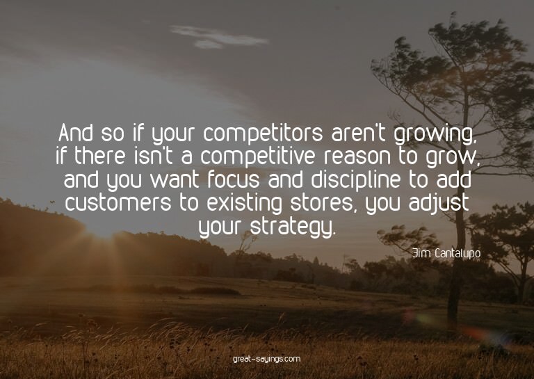 And so if your competitors aren't growing, if there isn