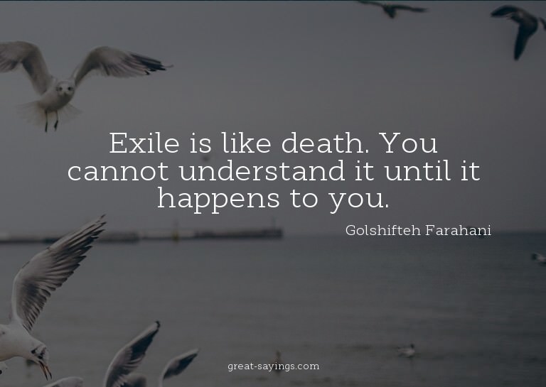 Exile is like death. You cannot understand it until it