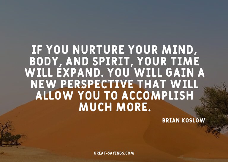 If you nurture your mind, body, and spirit, your time w