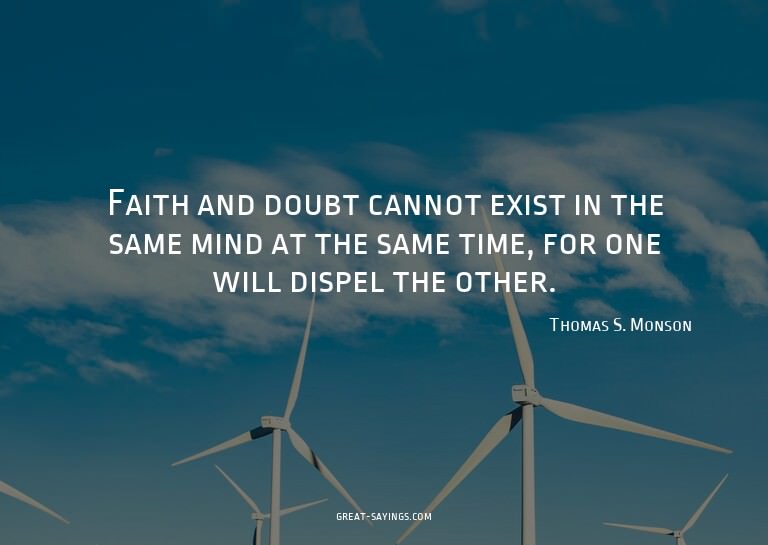 Faith and doubt cannot exist in the same mind at the sa