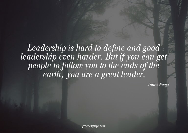 Leadership is hard to define and good leadership even h