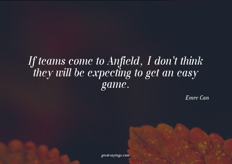 If teams come to Anfield, I don't think they will be ex