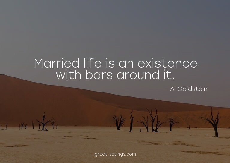 Married life is an existence with bars around it.

