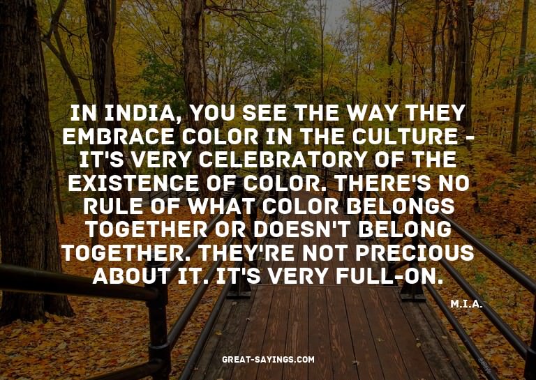In India, you see the way they embrace color in the cul