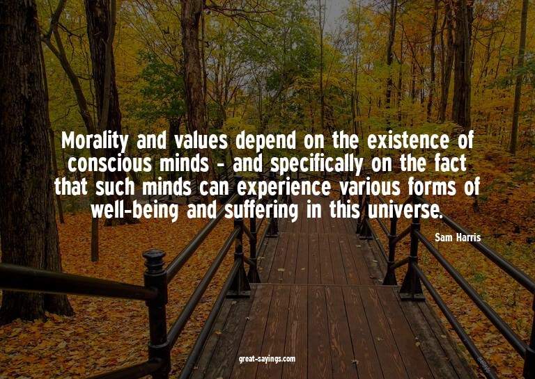 Morality and values depend on the existence of consciou