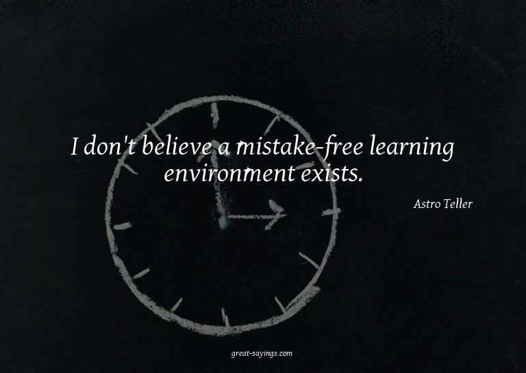 I don't believe a mistake-free learning environment exi