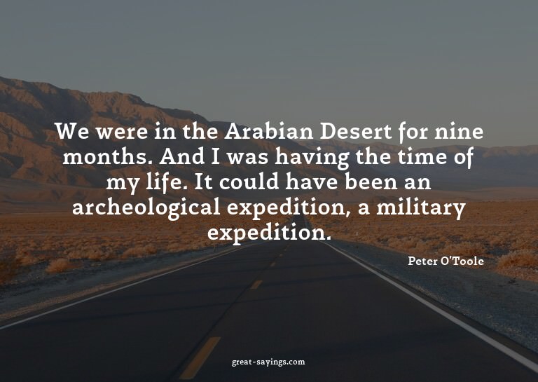We were in the Arabian Desert for nine months. And I wa