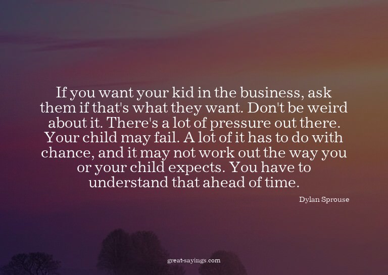 If you want your kid in the business, ask them if that'