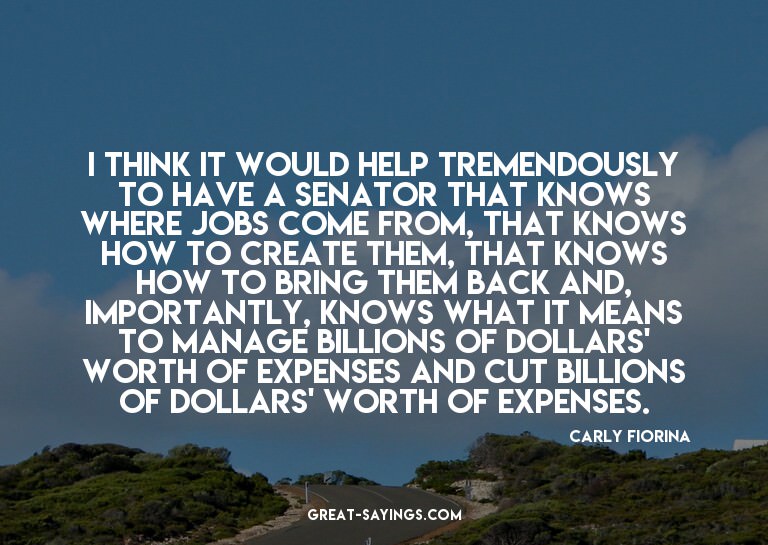 I think it would help tremendously to have a senator th