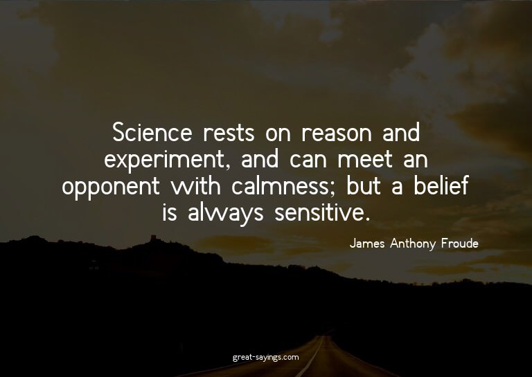 Science rests on reason and experiment, and can meet an