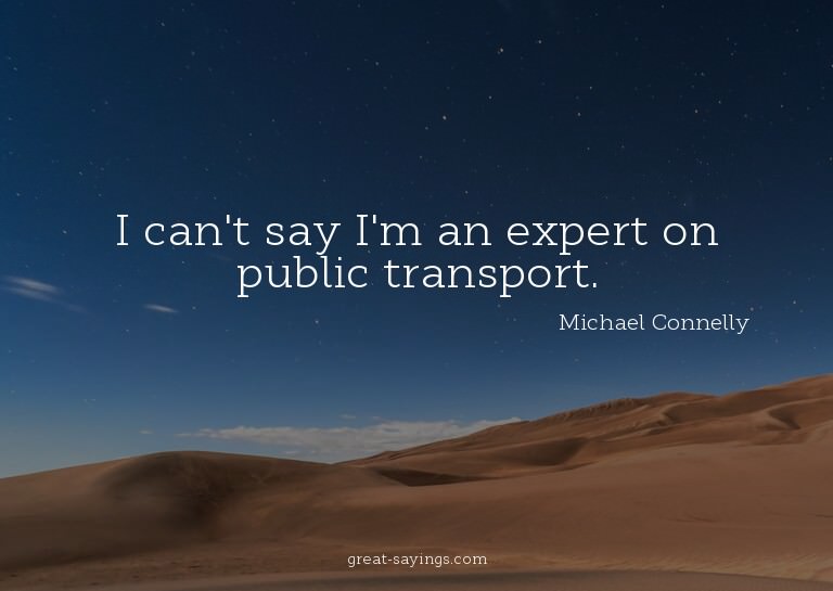I can't say I'm an expert on public transport.

