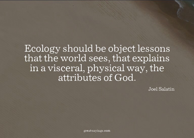 Ecology should be object lessons that the world sees, t