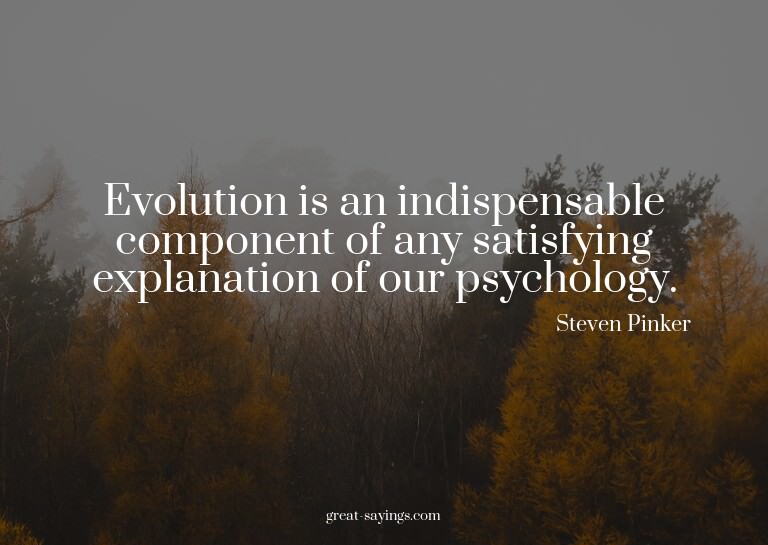 Evolution is an indispensable component of any satisfyi