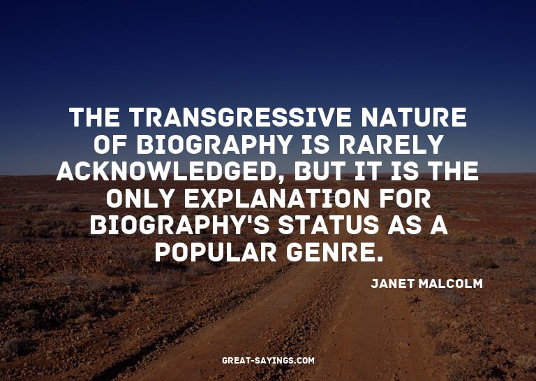 The transgressive nature of biography is rarely acknowl