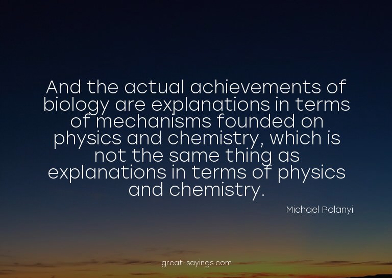 And the actual achievements of biology are explanations