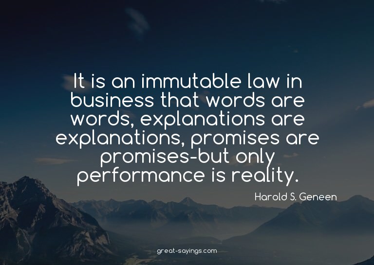 It is an immutable law in business that words are words