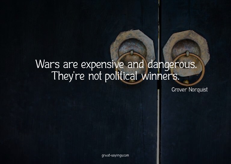 Wars are expensive and dangerous. They're not political