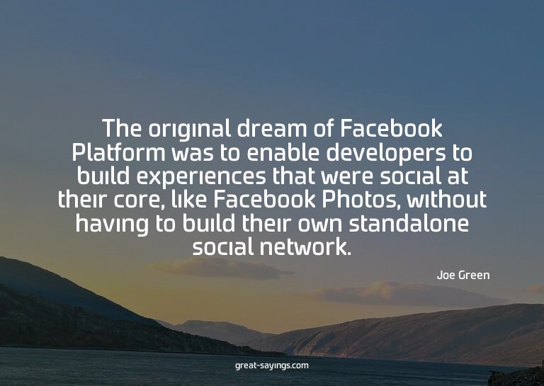 The original dream of Facebook Platform was to enable d