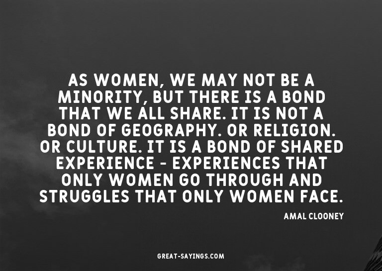 As women, we may not be a minority, but there is a bond