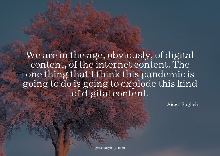We are in the age, obviously, of digital content, of th