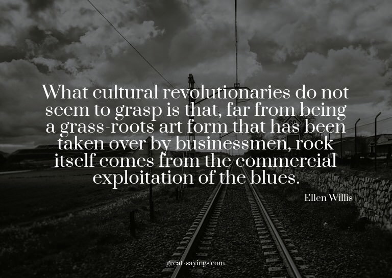 What cultural revolutionaries do not seem to grasp is t