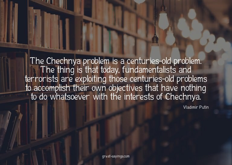 The Chechnya problem is a centuries-old problem. The th