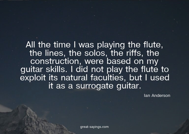 All the time I was playing the flute, the lines, the so