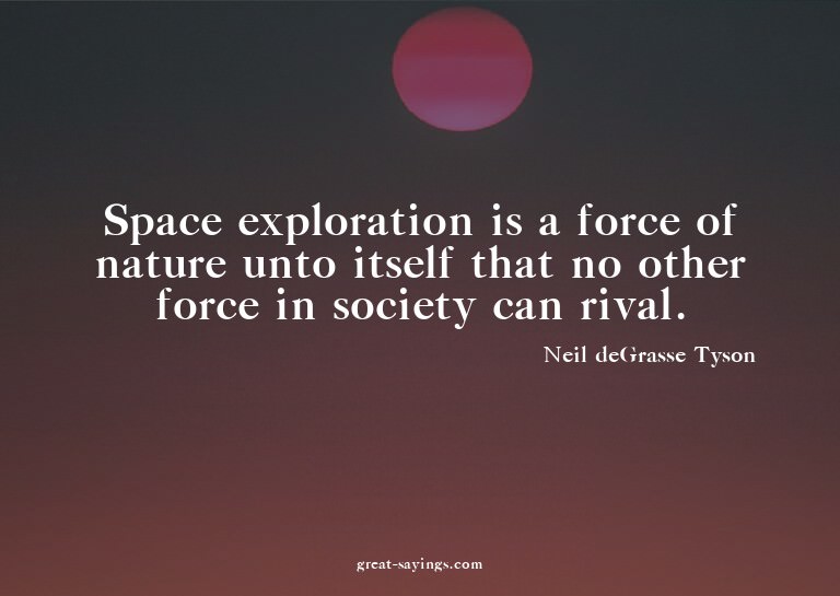 Space exploration is a force of nature unto itself that