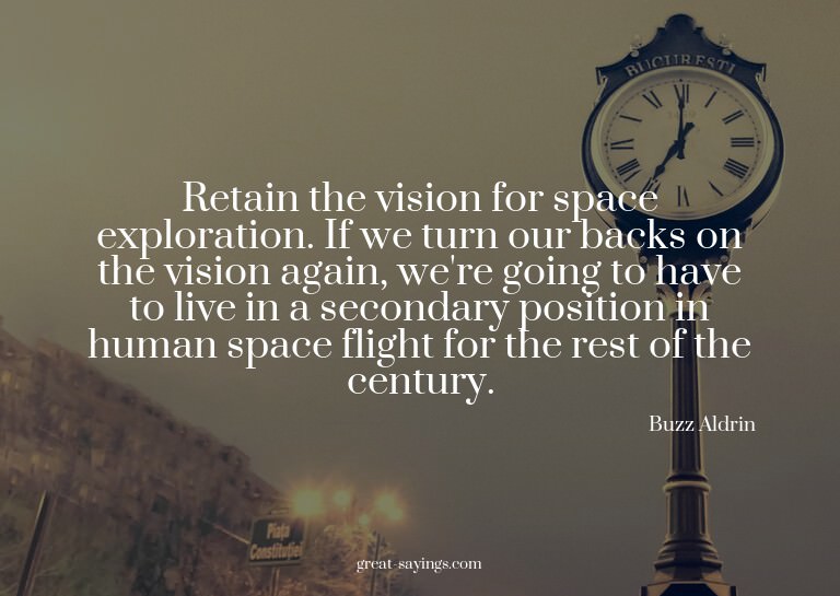 Retain the vision for space exploration. If we turn our