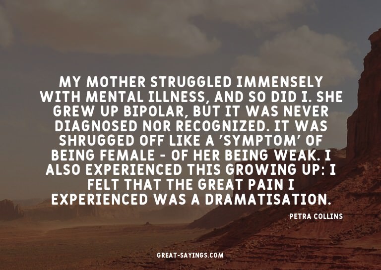 My mother struggled immensely with mental illness, and