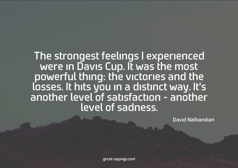 The strongest feelings I experienced were in Davis Cup.