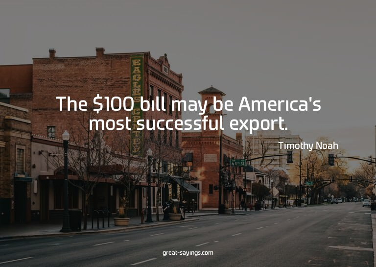 The $100 bill may be America's most successful export.

