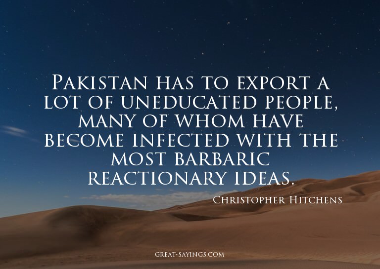 Pakistan has to export a lot of uneducated people, many