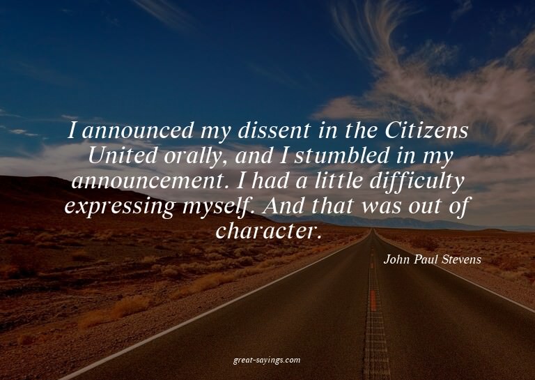 I announced my dissent in the Citizens United orally, a