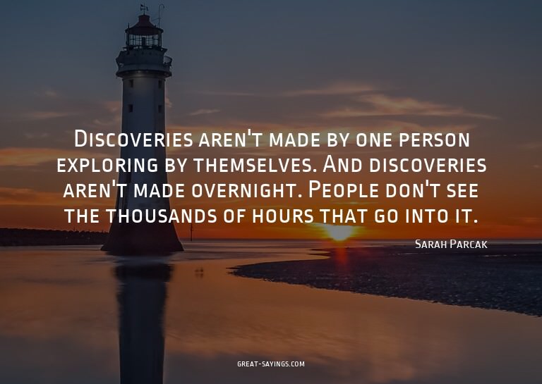 Discoveries aren't made by one person exploring by them