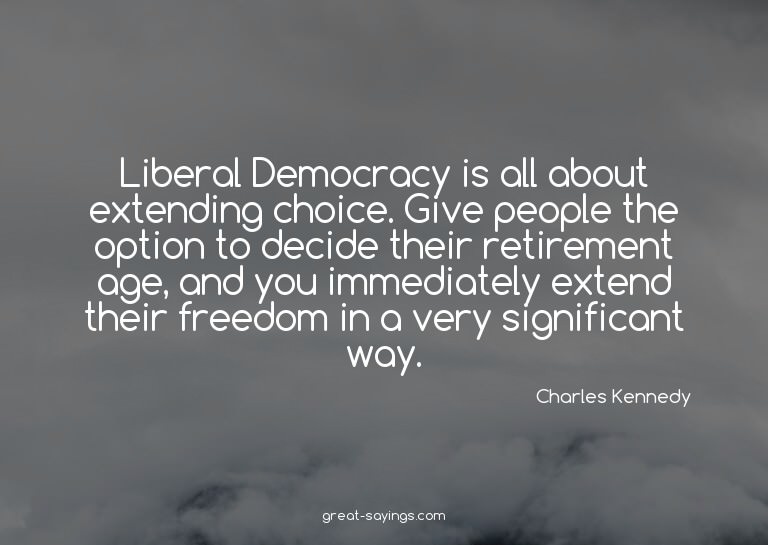 Liberal Democracy is all about extending choice. Give p