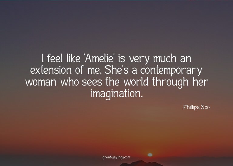 I feel like 'Amelie' is very much an extension of me. S