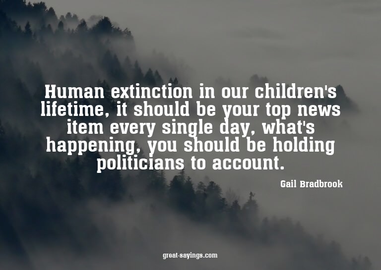 Human extinction in our children's lifetime, it should