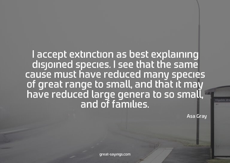 I accept extinction as best explaining disjoined specie