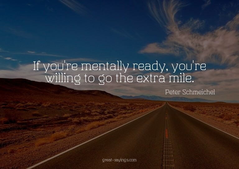 If you're mentally ready, you're willing to go the extr