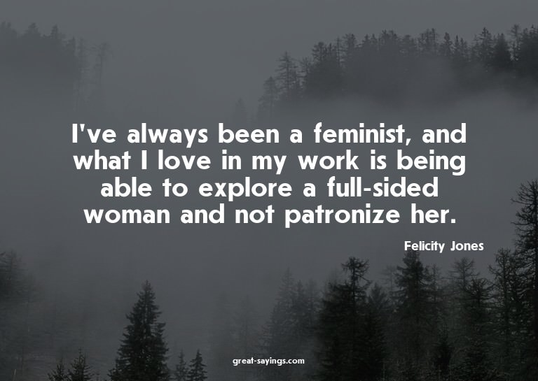 I've always been a feminist, and what I love in my work
